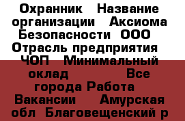 Охранник › Название организации ­ Аксиома Безопасности, ООО › Отрасль предприятия ­ ЧОП › Минимальный оклад ­ 45 000 - Все города Работа » Вакансии   . Амурская обл.,Благовещенский р-н